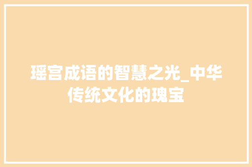 瑶宫成语的智慧之光_中华传统文化的瑰宝