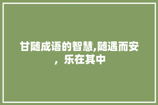 甘随成语的智慧,随遇而安，乐在其中