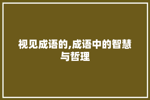 视见成语的,成语中的智慧与哲理