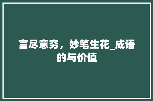 言尽意穷，妙笔生花_成语的与价值