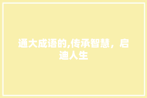 通大成语的,传承智慧，启迪人生