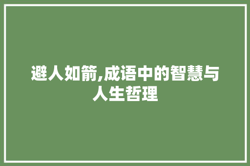避人如箭,成语中的智慧与人生哲理