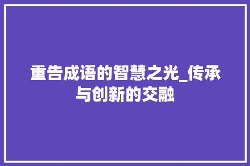重告成语的智慧之光_传承与创新的交融 采访稿