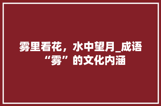 雾里看花，水中望月_成语“雾”的文化内涵 生活随笔