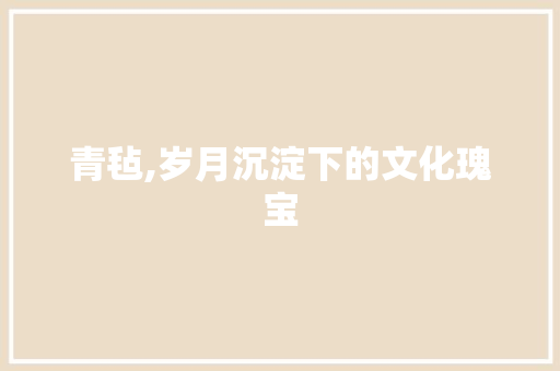 青毡,岁月沉淀下的文化瑰宝