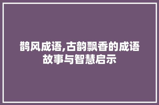 鹊风成语,古韵飘香的成语故事与智慧启示