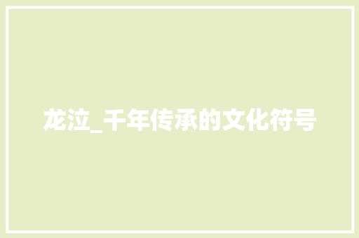龙泣_千年传承的文化符号 特写稿