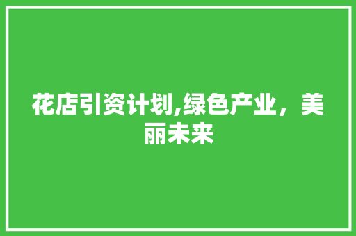 花店引资计划,绿色产业，美丽未来