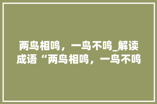 两鸟相鸣，一鸟不鸣_解读成语“两鸟相鸣，一鸟不鸣”的哲学内涵