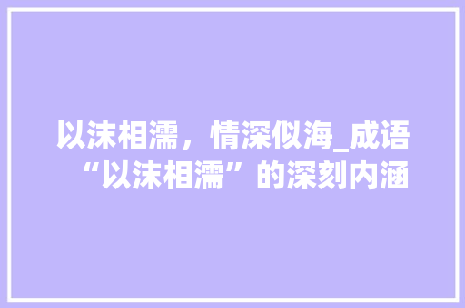 以沫相濡，情深似海_成语“以沫相濡”的深刻内涵