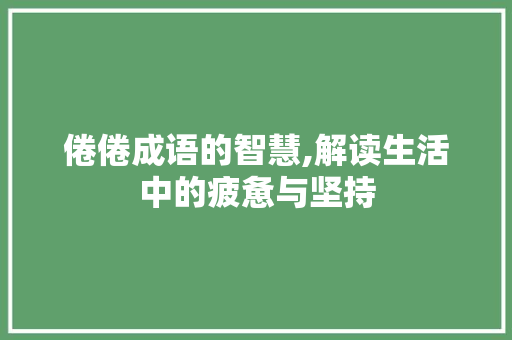 倦倦成语的智慧,解读生活中的疲惫与坚持