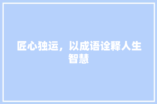 匠心独运，以成语诠释人生智慧