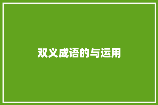双义成语的与运用 生活感悟