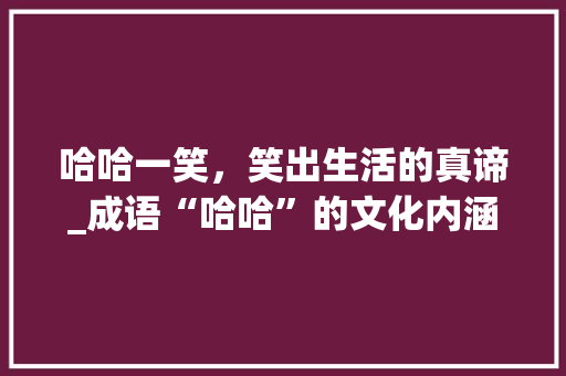 哈哈一笑，笑出生活的真谛_成语“哈哈”的文化内涵