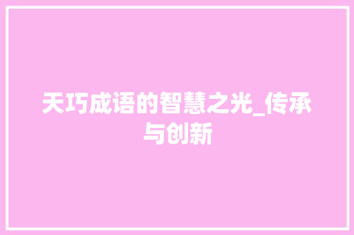 天巧成语的智慧之光_传承与创新 生活类