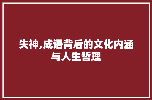 失神,成语背后的文化内涵与人生哲理