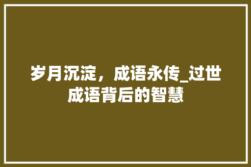 岁月沉淀，成语永传_过世成语背后的智慧
