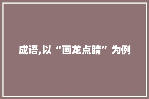 成语,以“画龙点睛”为例
