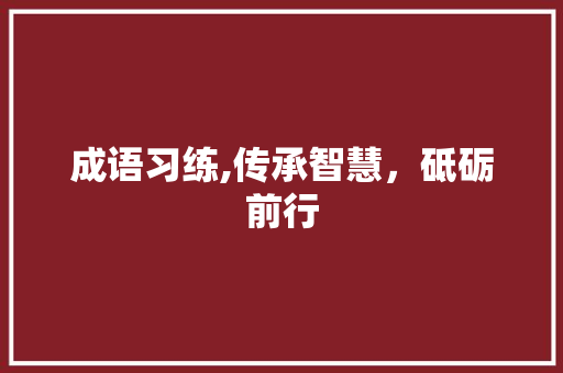 成语习练,传承智慧，砥砺前行