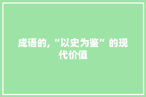 成语的,“以史为鉴”的现代价值