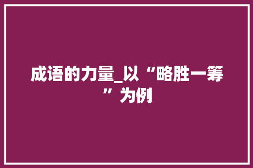 成语的力量_以“略胜一筹”为例