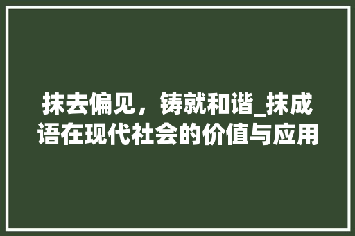 抹去偏见，铸就和谐_抹成语在现代社会的价值与应用