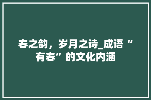 春之韵，岁月之诗_成语“有春”的文化内涵