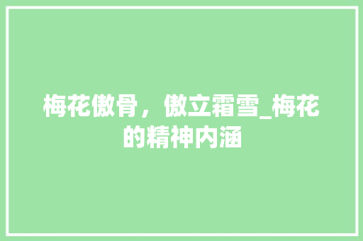 梅花傲骨，傲立霜雪_梅花的精神内涵 生活类
