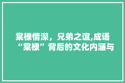 棠棣情深，兄弟之谊,成语“棠棣”背后的文化内涵与人生哲理