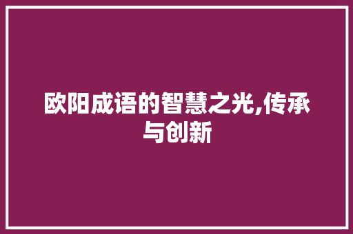 欧阳成语的智慧之光,传承与创新