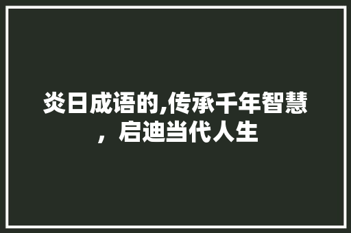 炎日成语的,传承千年智慧，启迪当代人生