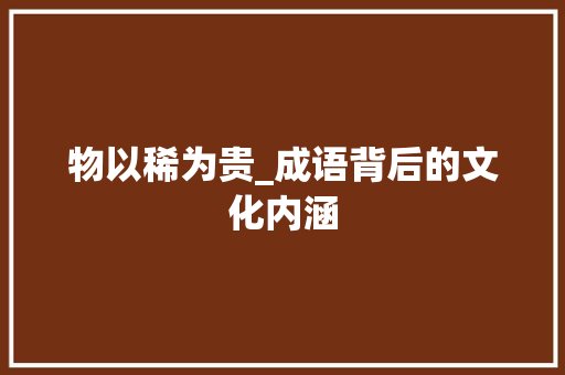 物以稀为贵_成语背后的文化内涵