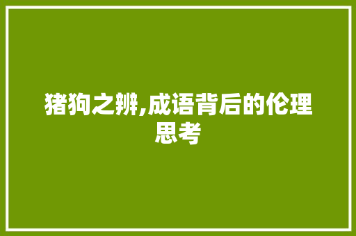 猪狗之辨,成语背后的伦理思考