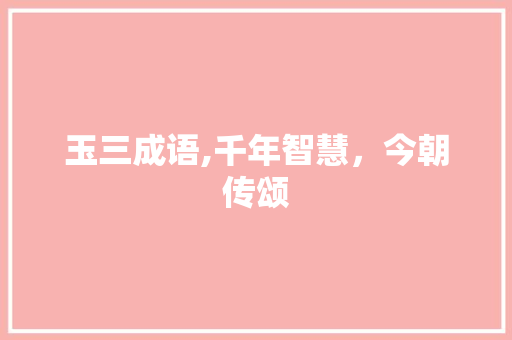 玉三成语,千年智慧，今朝传颂