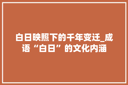 白日映照下的千年变迁_成语“白日”的文化内涵