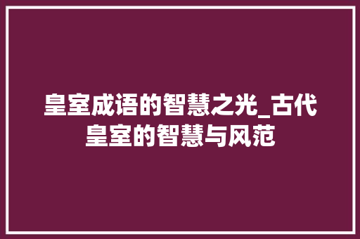 皇室成语的智慧之光_古代皇室的智慧与风范 采访稿