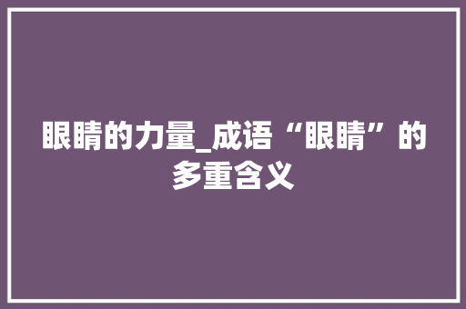 眼睛的力量_成语“眼睛”的多重含义