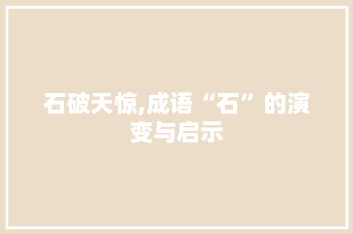 石破天惊,成语“石”的演变与启示 生活随笔