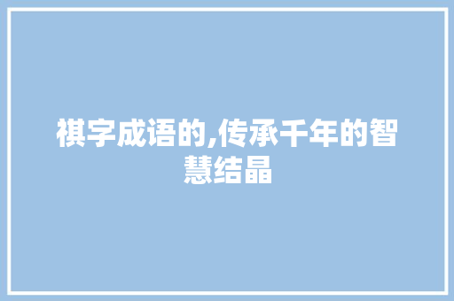 祺字成语的,传承千年的智慧结晶