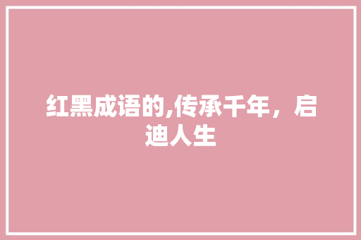 红黑成语的,传承千年，启迪人生