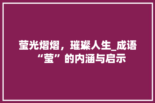 莹光熠熠，璀璨人生_成语“莹”的内涵与启示