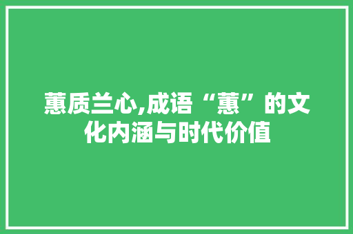 蕙质兰心,成语“蕙”的文化内涵与时代价值