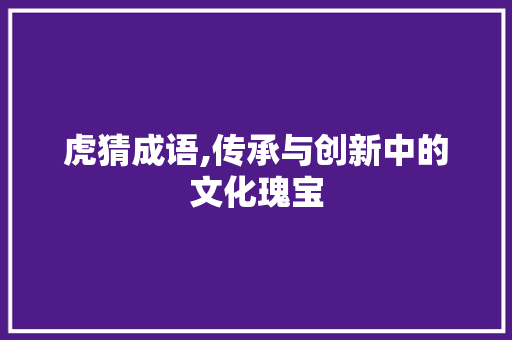 虎猜成语,传承与创新中的文化瑰宝 商业文稿