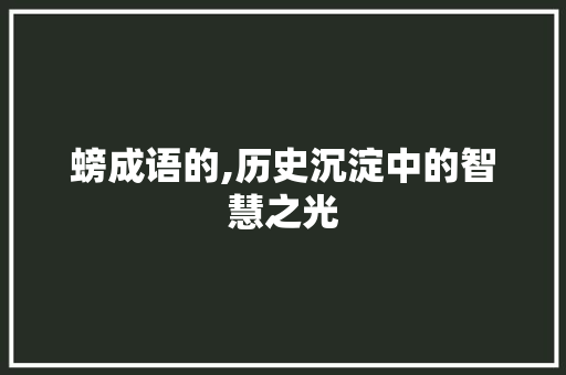螃成语的,历史沉淀中的智慧之光