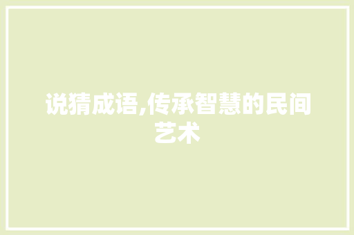 说猜成语,传承智慧的民间艺术 特写稿