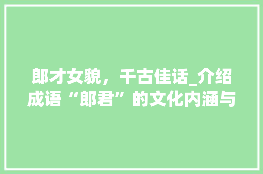 郎才女貌，千古佳话_介绍成语“郎君”的文化内涵与时代意义