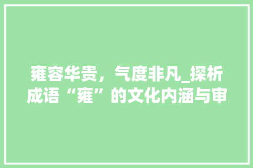 雍容华贵，气度非凡_探析成语“雍”的文化内涵与审美价值