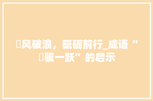 骉风破浪，砥砺前行_成语“骉骥一跃”的启示
