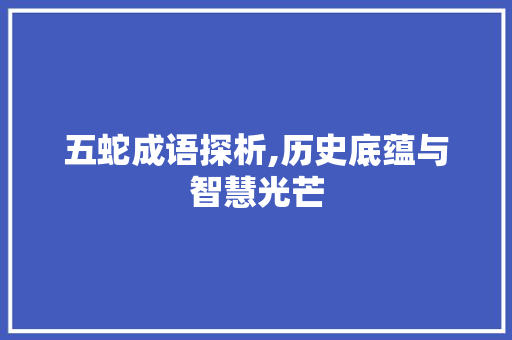 五蛇成语探析,历史底蕴与智慧光芒 生活随笔