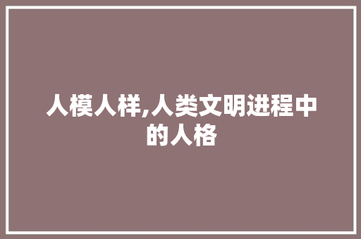 人模人样,人类文明进程中的人格